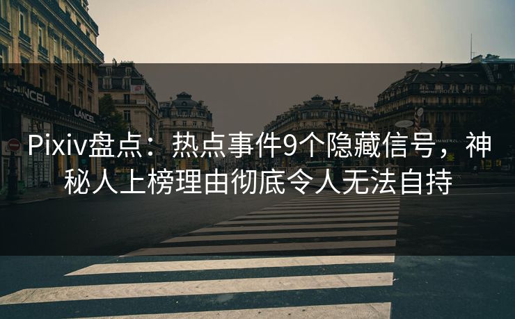 Pixiv盘点：热点事件9个隐藏信号，神秘人上榜理由彻底令人无法自持