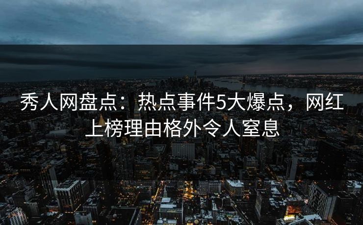 秀人网盘点:热点事件5大爆点,网红上榜理由格外令人窒息 秀人网盘点:热点事件5大爆点,网红上榜理由格外令人窒息