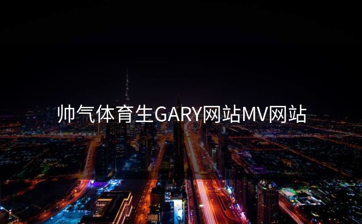 帅气体育生GARY网站MV网站